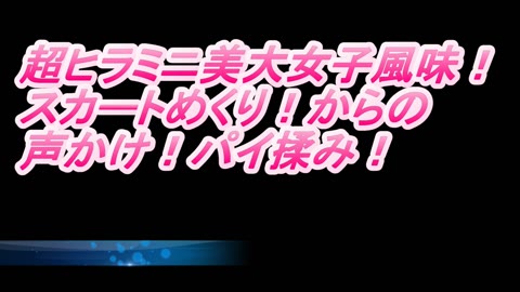 超ヒラミニ美大女子風味❤めくり上げ❤声かけパイ揉み❤