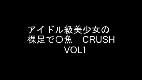 アイドル級美少女の裸足で〇魚CRUSH VOL1